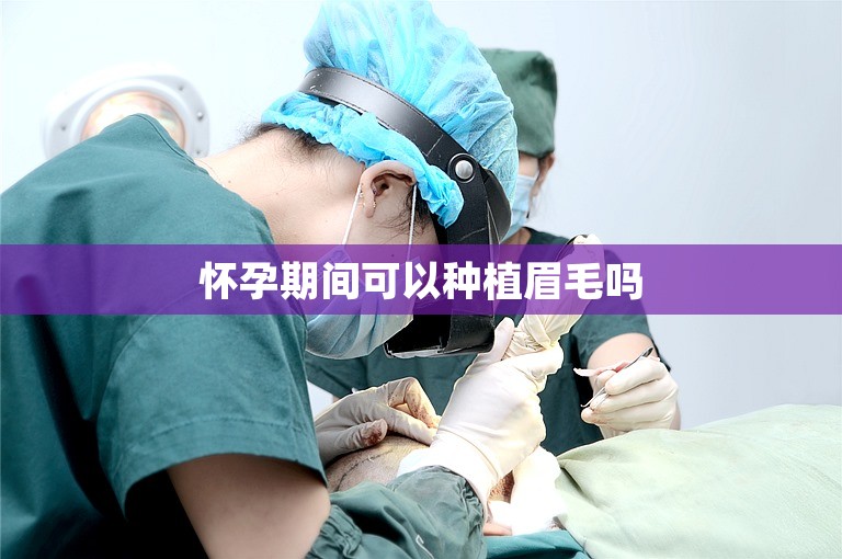 怀孕期间可以种植眉毛吗