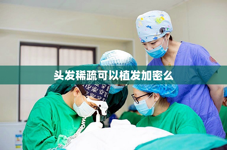 头发稀疏可以植发加密么