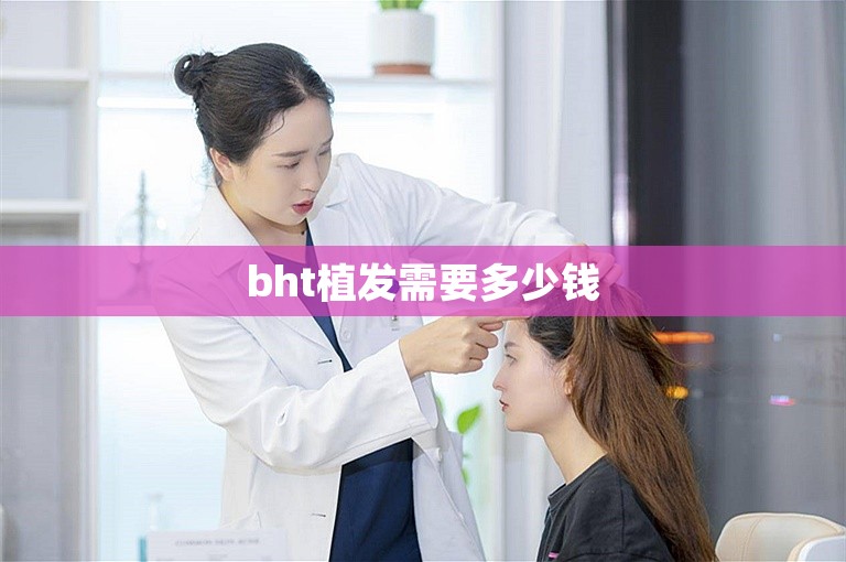 bht植发需要多少钱 bht植发需要多少钱
