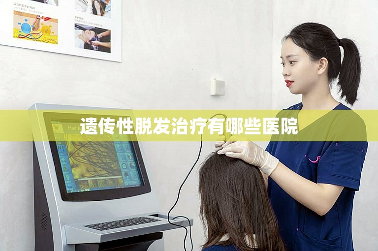 遗传性脱发治疗有哪些医院