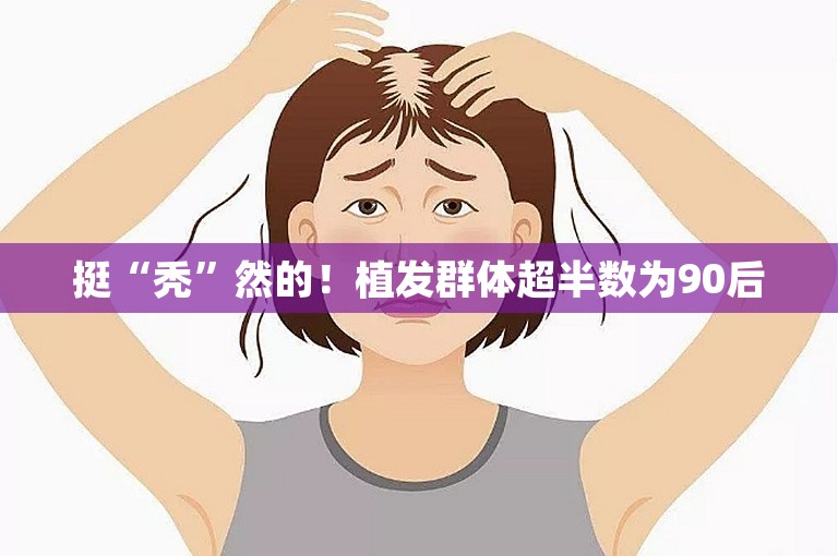 挺“秃”然的！植发群体超半数为90后