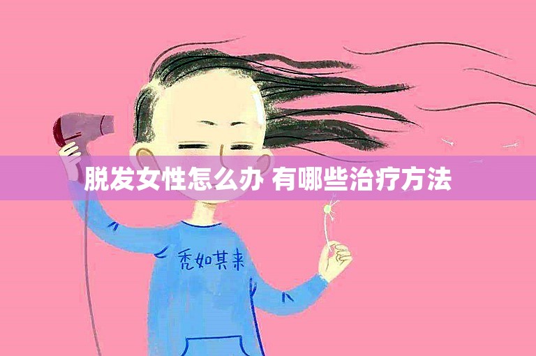 脱发女性怎么办 有哪些治疗方法