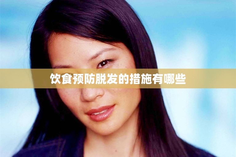 饮食预防脱发的措施有哪些 饮食预防脱发的措施有哪些