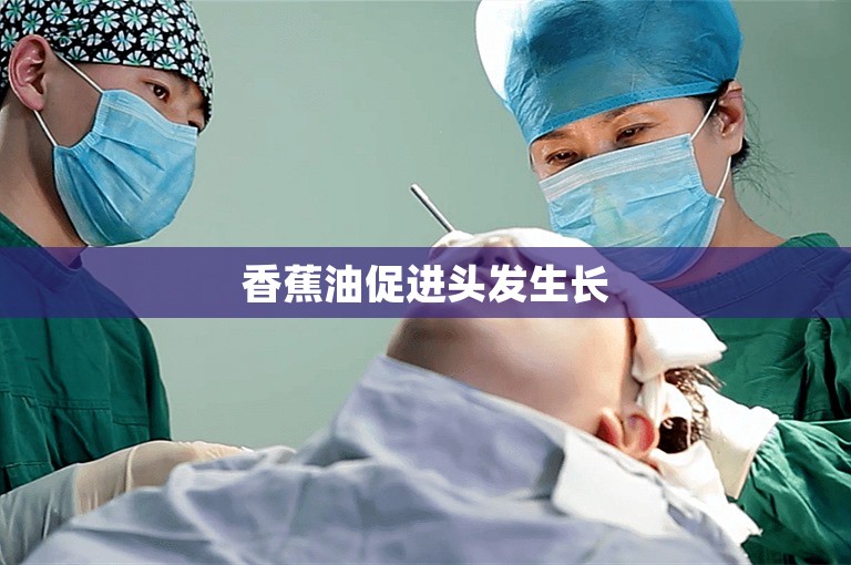 香蕉油促进头发生长 香蕉油促进头发生长