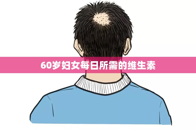 60岁妇女每日所需的维生素 60岁妇女每日所需的维生素
