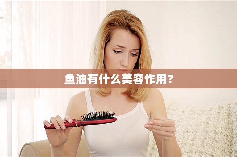 鱼油有什么美容作用? 鱼油有什么美容作用?