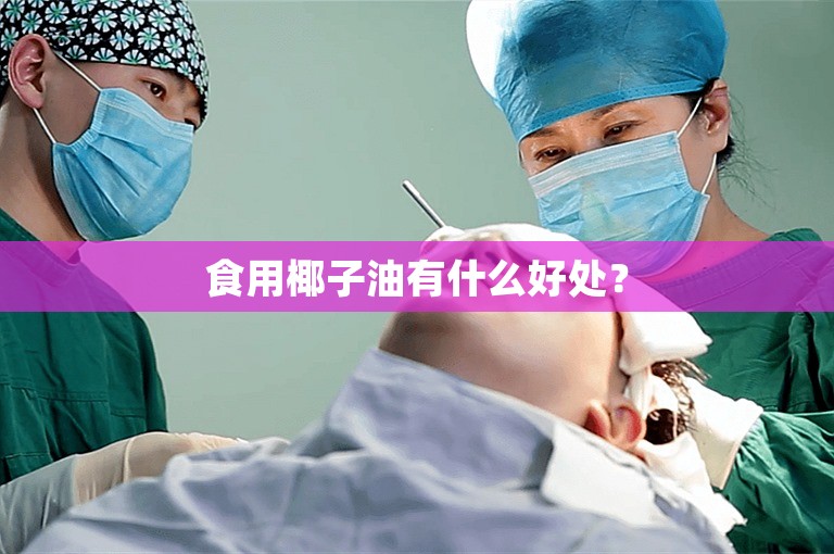食用椰子油有什么好处? 食用椰子油有什么好处?