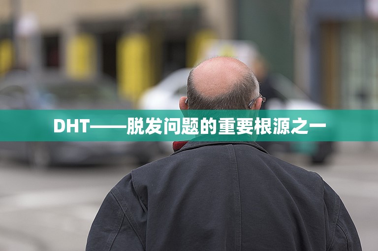 DHT——脱发问题的重要根源之一 DHT——脱发问题的重要根源之一
