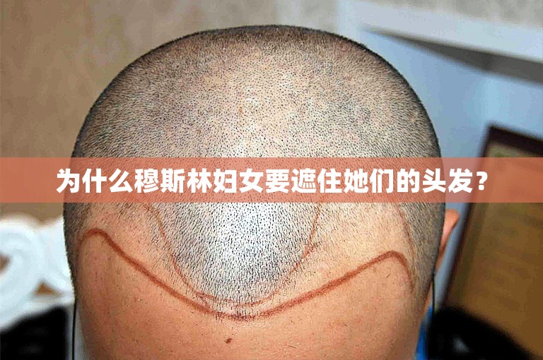 为什么穆斯林妇女要遮住她们的头发？