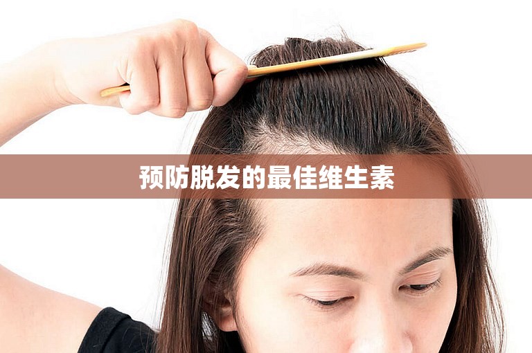 预防脱发的最佳维生素 预防脱发的最佳维生素