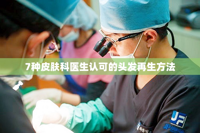 7种皮肤科医生认可的头发再生方法 7种皮肤科医生认可的头发再生方法