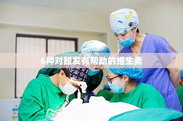 6种对脱发有帮助的维生素 6种对脱发有帮助的维生素