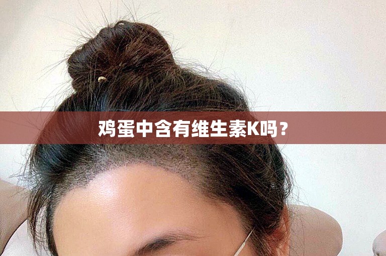 鸡蛋中含有维生素K吗? 鸡蛋中含有维生素K吗?
