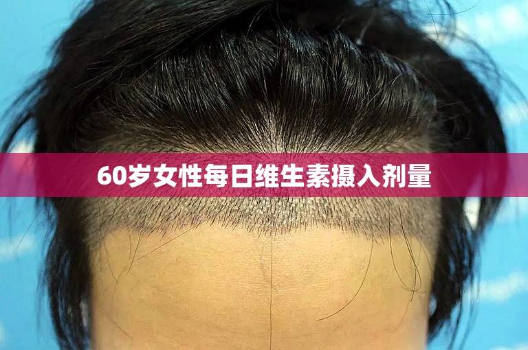 60岁女性每日维生素摄入剂量 60岁女性每日维生素摄入剂量