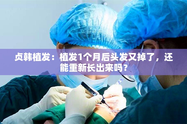 贞韩植发：植发1个月后头发又掉了，还能重新长出来吗？