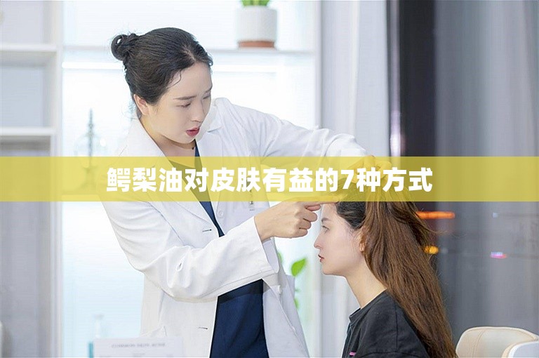 鳄梨油对皮肤有益的7种方式 鳄梨油对皮肤有益的7种方式