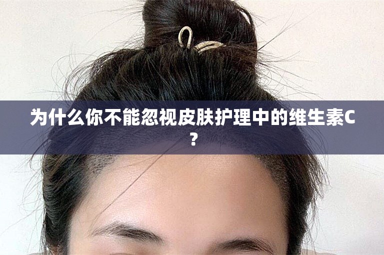 为什么你不能忽视皮肤护理中的维生素C? 为什么你不能忽视皮肤护理中的维生素C?