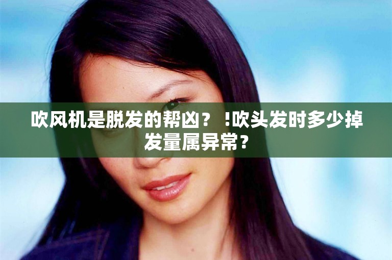 吹风机是脱发的帮凶？ !吹头发时多少掉发量属异常？