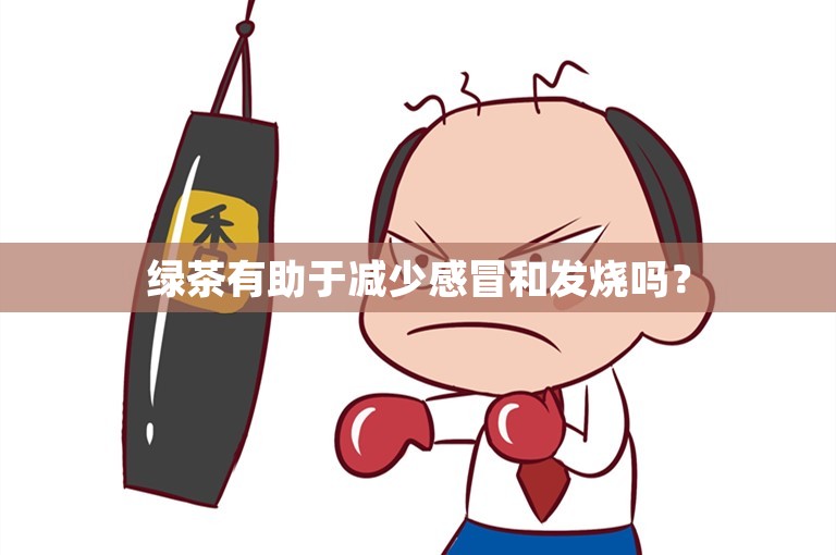 绿茶有助于减少感冒和发烧吗？