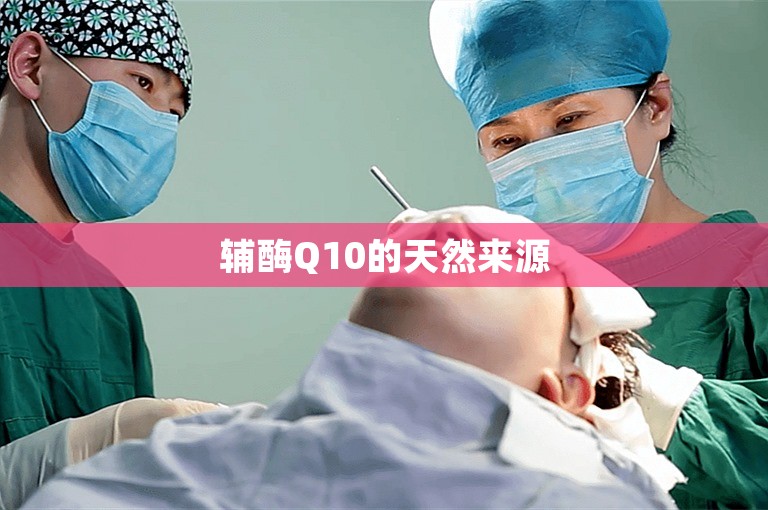 辅酶Q10的天然来源 辅酶Q10的天然来源