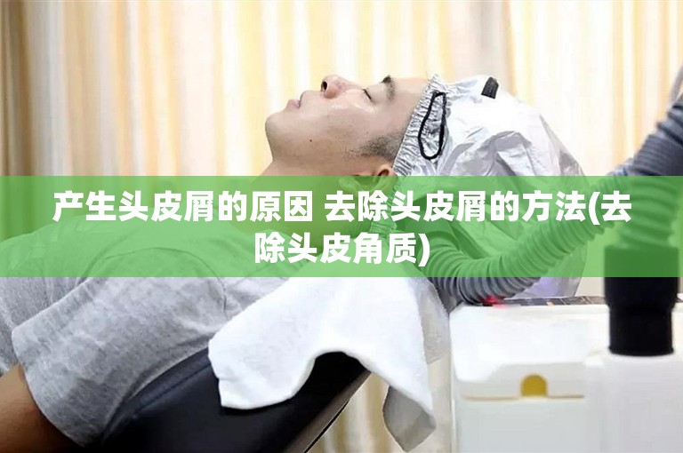 产生头皮屑的原因 去除头皮屑的方法(去除头皮角质)