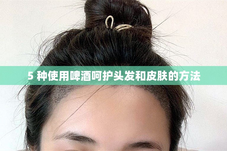 5 种使用啤酒呵护头发和皮肤的方法