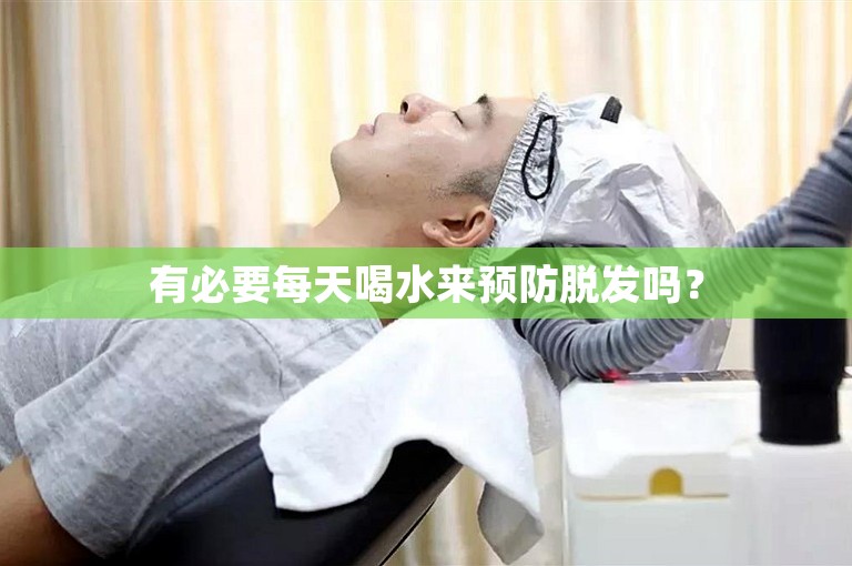 有必要每天喝水来预防脱发吗？