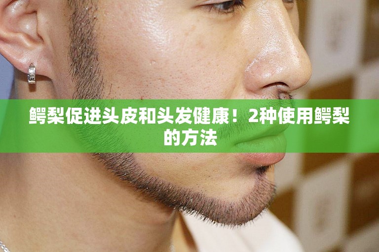 鳄梨促进头皮和头发健康!2种使用鳄梨的方法 鳄梨促进头皮和头发健康!2种使用鳄梨的方法