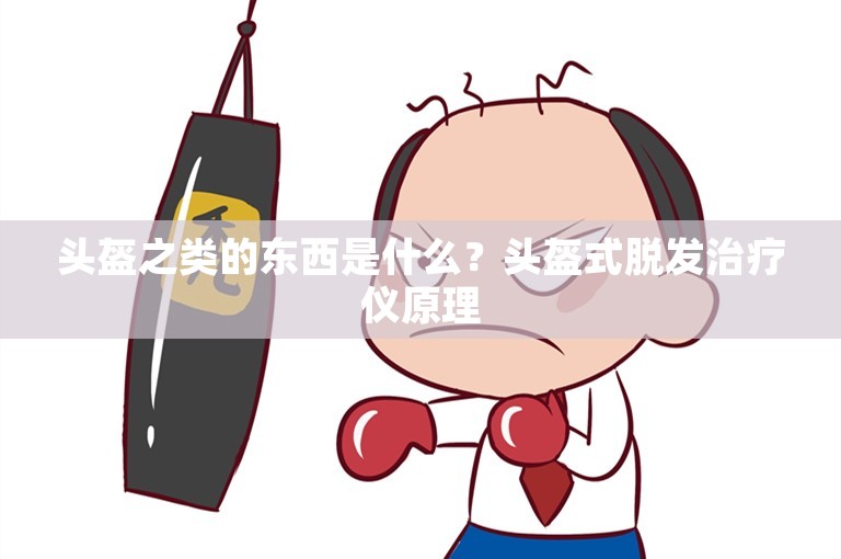 头盔之类的东西是什么?头盔式脱发治疗仪原理 头盔之类的东西是什么?头盔式脱发治疗仪原理