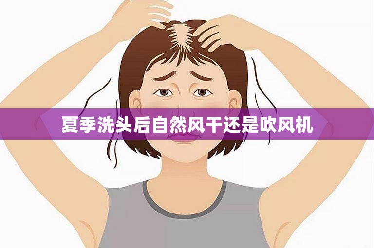 夏季洗头后自然风干还是吹风机