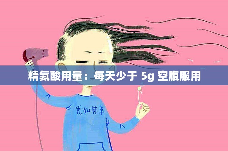 精氨酸用量：每天少于 5g 空腹服用