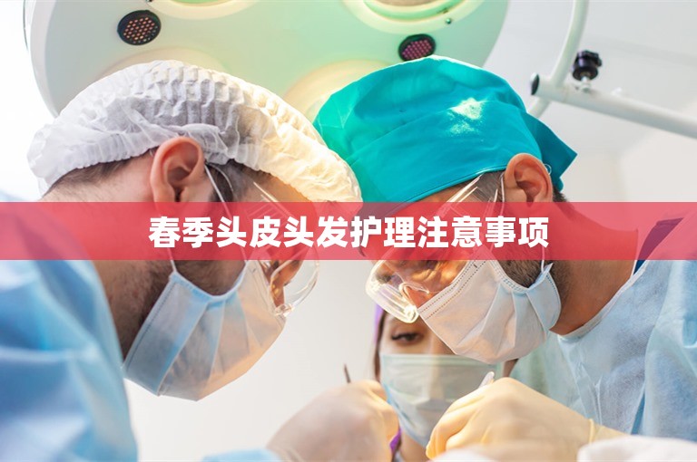春季头皮头发护理注意事项 春季头皮头发护理注意事项