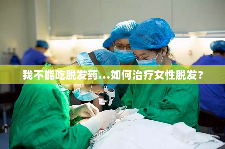 我不能吃脱发药...如何治疗女性脱发？
