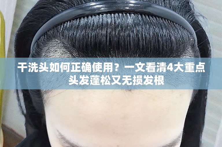 干洗头如何正确使用？一文看清4大重点　头发蓬松又无损发根
