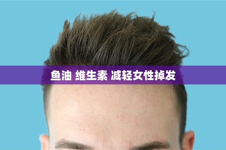 鱼油 维生素 减轻女性掉发 鱼油 维生素 减轻女性掉发