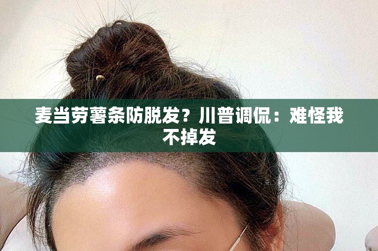 麦当劳薯条防脱发?川普调侃:难怪我不掉发 麦当劳薯条防脱发?川普调侃:难怪我不掉发