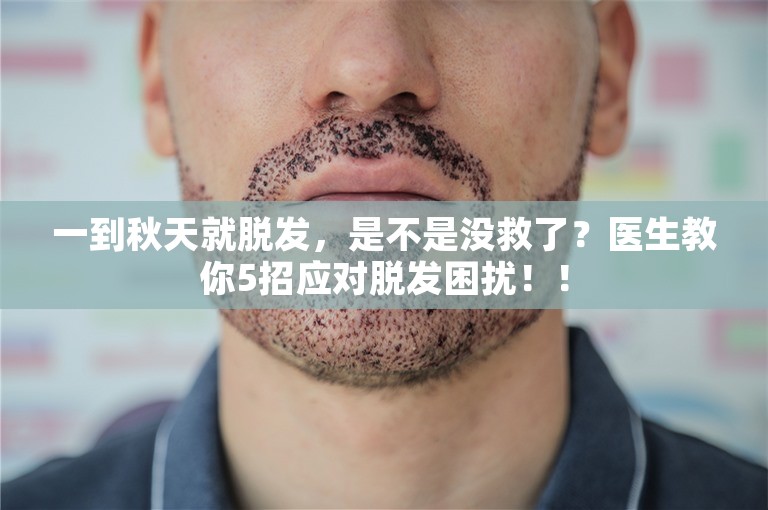 一到秋天就脱发，是不是没救了？医生教你5招应对脱发困扰！！