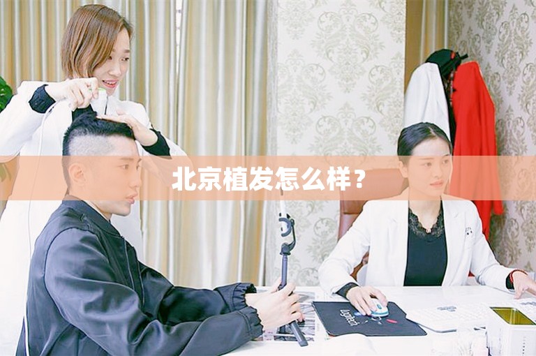 北京植发怎么样? 北京植发怎么样?