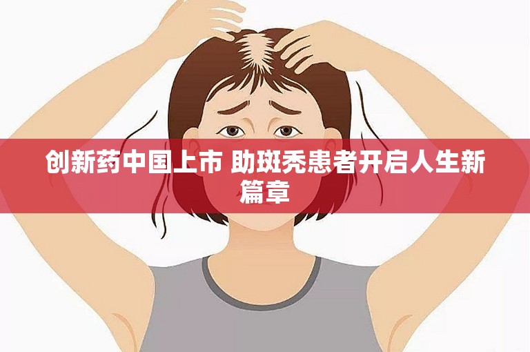 创新药中国上市 助斑秃患者开启人生新篇章