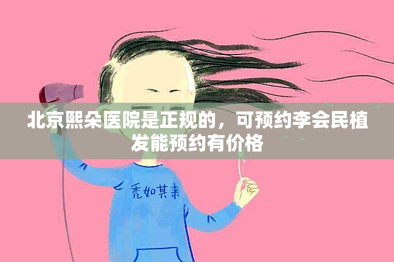 北京熙朵医院是正规的，可预约李会民植发能预约有价格