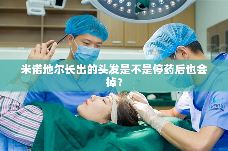 米诺地尔长出的头发是不是停药后也会掉？