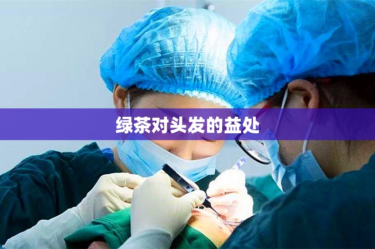 绿茶对头发的益处