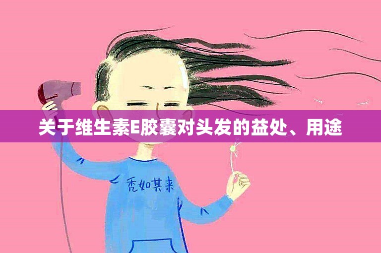 关于维生素E胶囊对头发的益处、用途