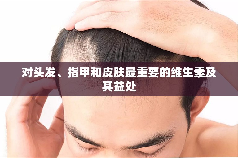 对头发、指甲和皮肤最重要的维生素及其益处
