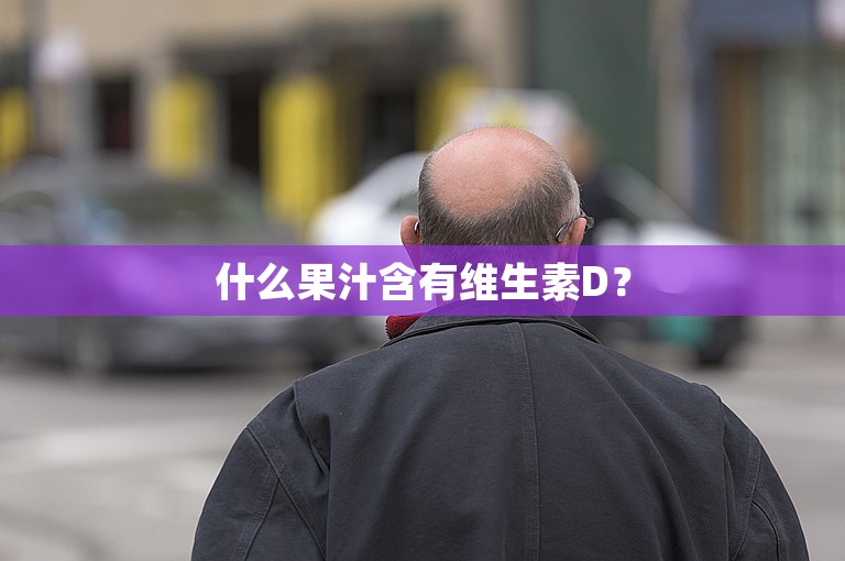 什么果汁含有维生素D？