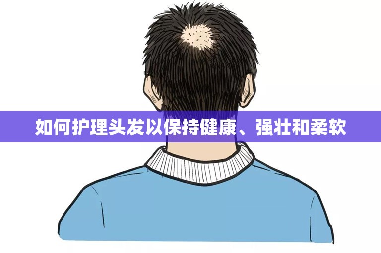 如何护理头发以保持健康、强壮和柔软