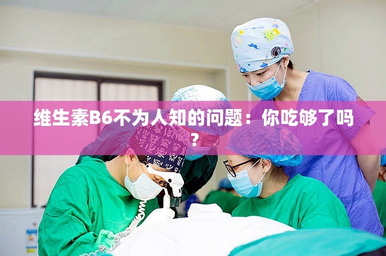 维生素B6不为人知的问题：你吃够了吗？