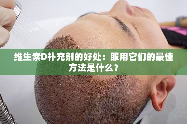 维生素D补充剂的好处：服用它们的最佳方法是什么？