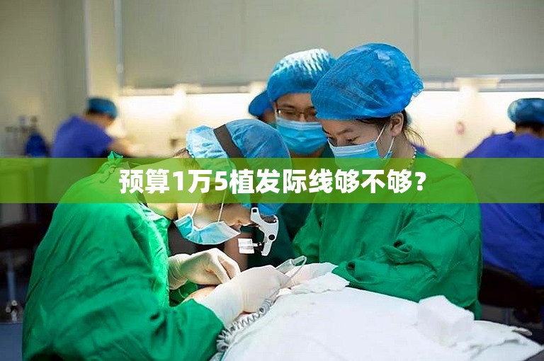 预算1万5植发际线够不够？