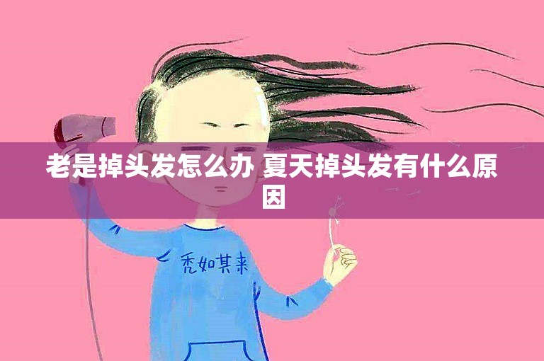 老是掉头发怎么办 夏天掉头发有什么原因